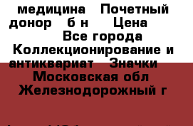 1) медицина : Почетный донор ( б/н ) › Цена ­ 2 100 - Все города Коллекционирование и антиквариат » Значки   . Московская обл.,Железнодорожный г.